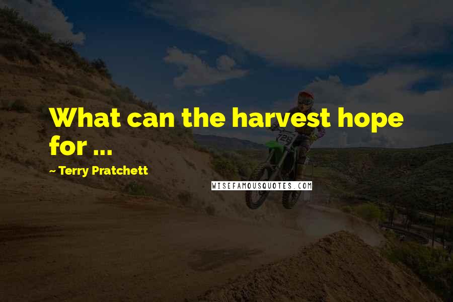 Terry Pratchett Quotes: What can the harvest hope for ...