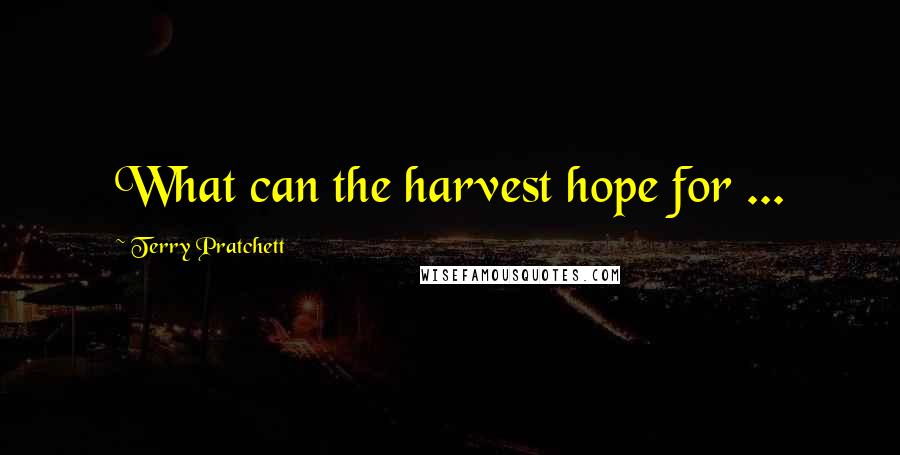 Terry Pratchett Quotes: What can the harvest hope for ...