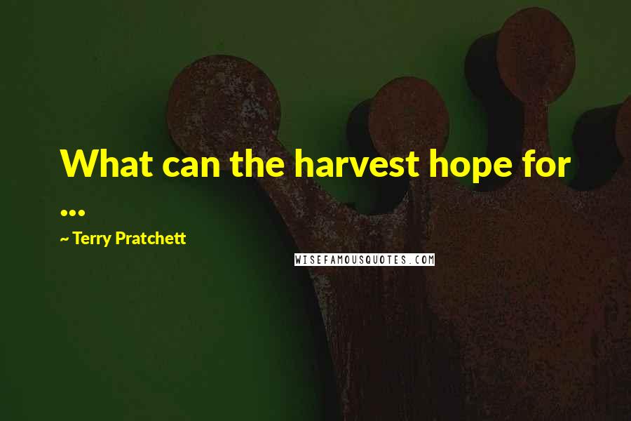 Terry Pratchett Quotes: What can the harvest hope for ...