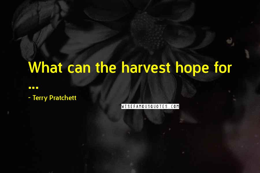 Terry Pratchett Quotes: What can the harvest hope for ...