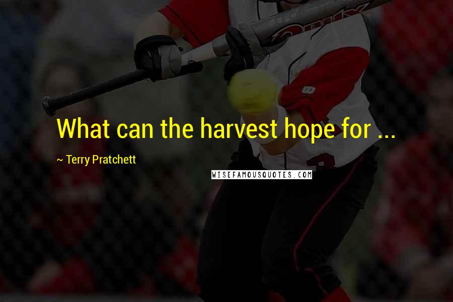 Terry Pratchett Quotes: What can the harvest hope for ...