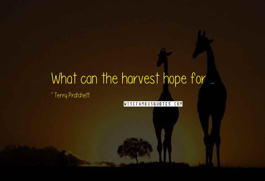 Terry Pratchett Quotes: What can the harvest hope for ...