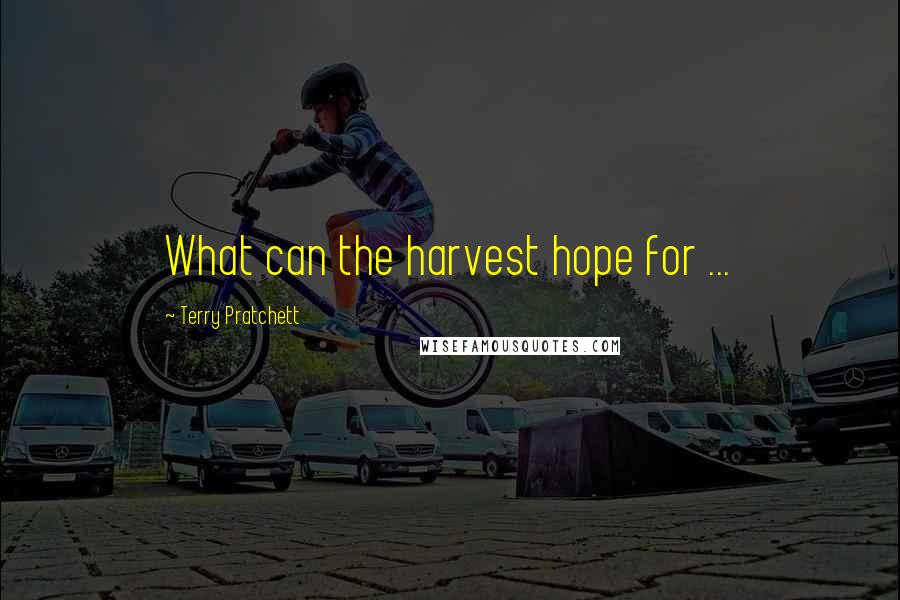 Terry Pratchett Quotes: What can the harvest hope for ...