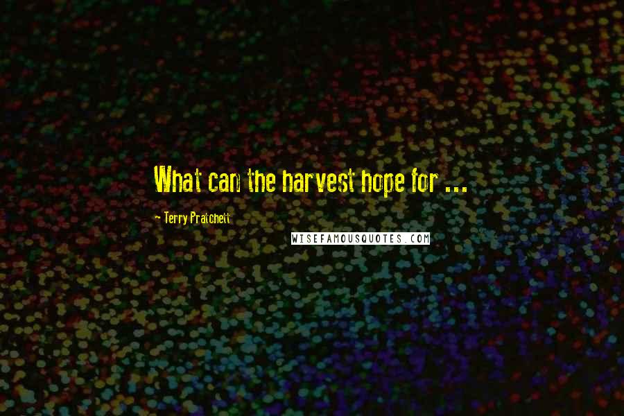 Terry Pratchett Quotes: What can the harvest hope for ...