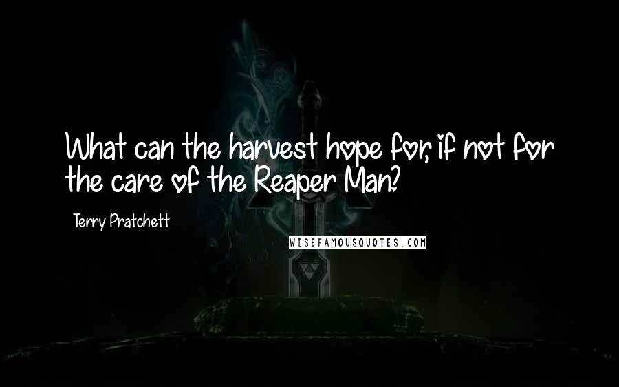 Terry Pratchett Quotes: What can the harvest hope for, if not for the care of the Reaper Man?