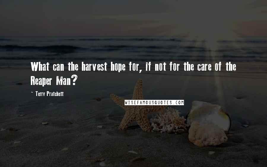 Terry Pratchett Quotes: What can the harvest hope for, if not for the care of the Reaper Man?