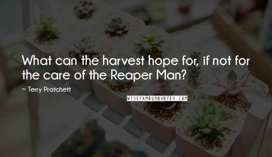 Terry Pratchett Quotes: What can the harvest hope for, if not for the care of the Reaper Man?