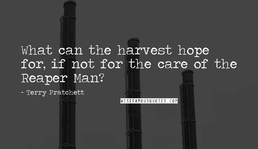 Terry Pratchett Quotes: What can the harvest hope for, if not for the care of the Reaper Man?