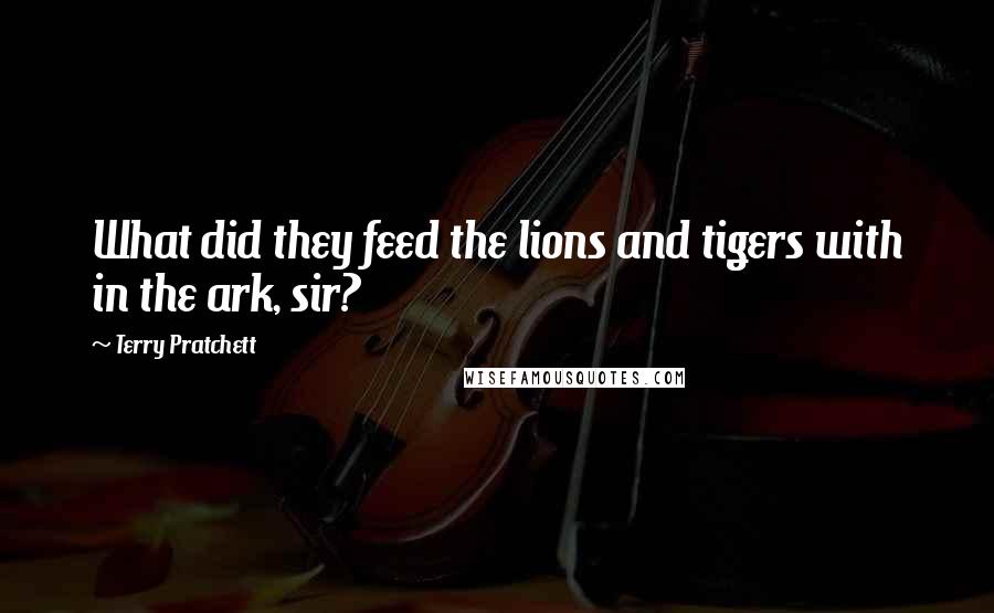 Terry Pratchett Quotes: What did they feed the lions and tigers with in the ark, sir?