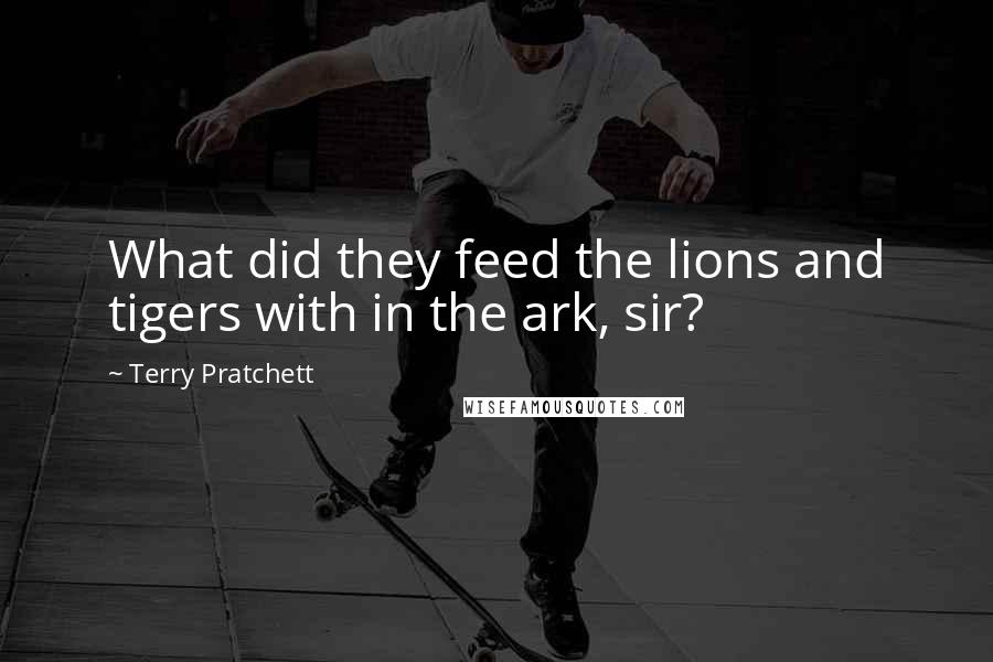 Terry Pratchett Quotes: What did they feed the lions and tigers with in the ark, sir?