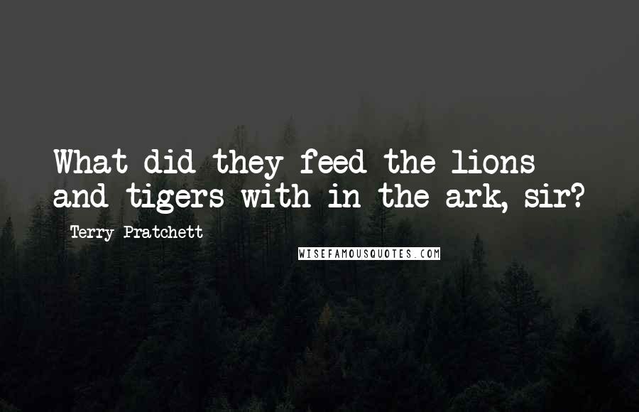 Terry Pratchett Quotes: What did they feed the lions and tigers with in the ark, sir?