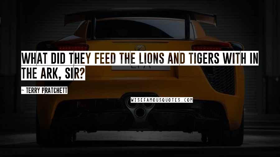 Terry Pratchett Quotes: What did they feed the lions and tigers with in the ark, sir?