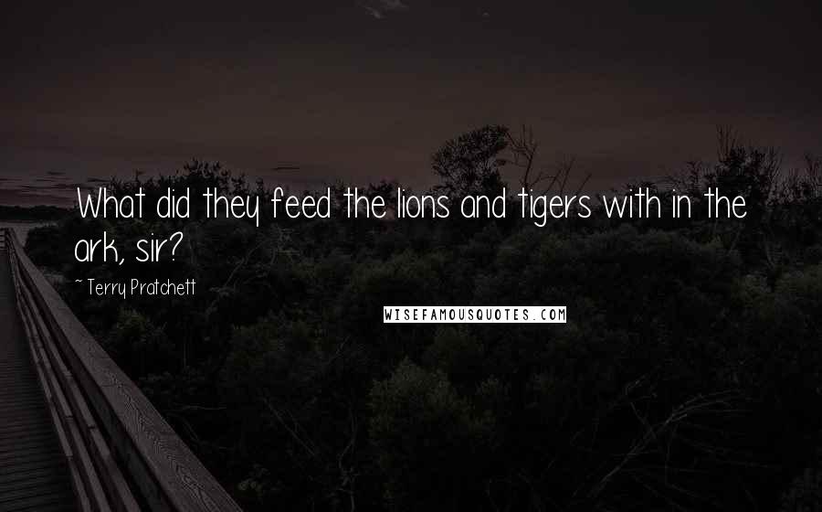 Terry Pratchett Quotes: What did they feed the lions and tigers with in the ark, sir?