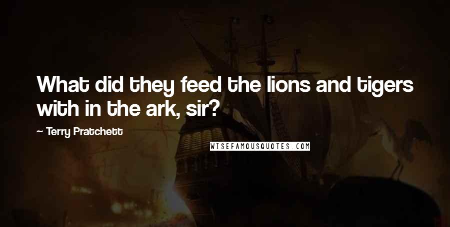 Terry Pratchett Quotes: What did they feed the lions and tigers with in the ark, sir?