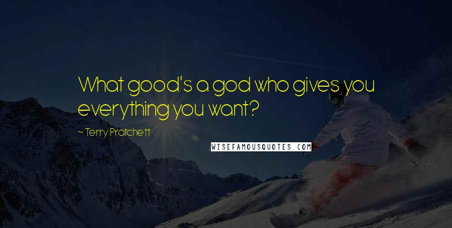 Terry Pratchett Quotes: What good's a god who gives you everything you want?