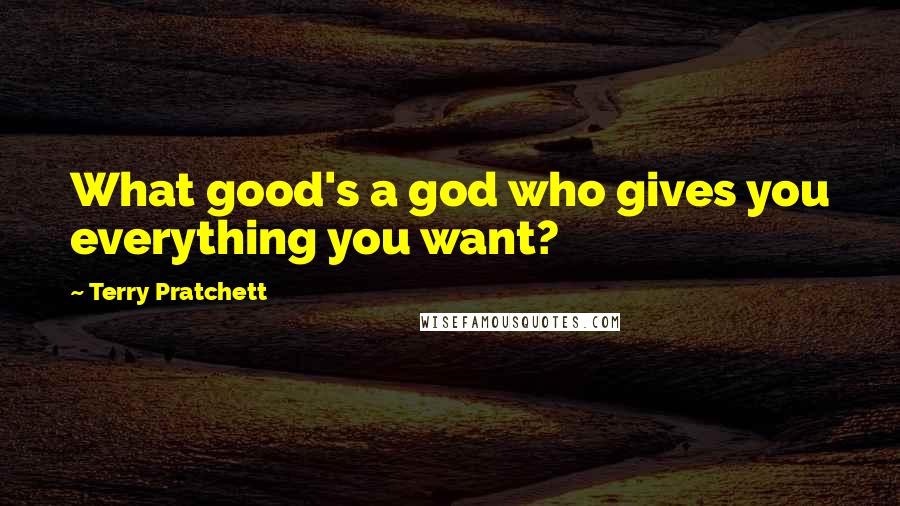 Terry Pratchett Quotes: What good's a god who gives you everything you want?