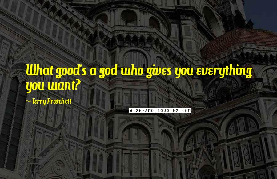 Terry Pratchett Quotes: What good's a god who gives you everything you want?