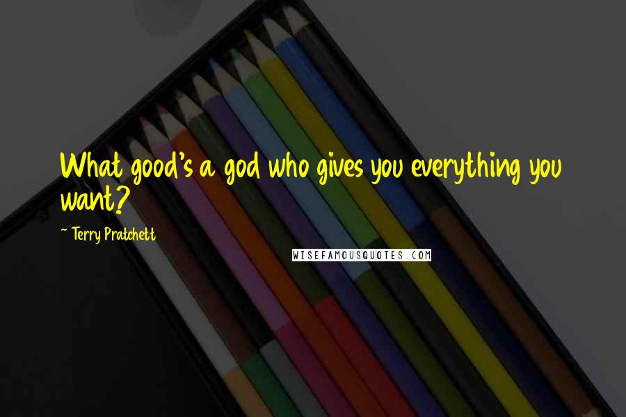 Terry Pratchett Quotes: What good's a god who gives you everything you want?