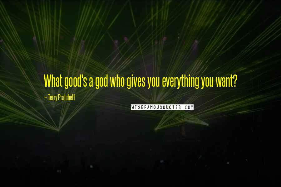 Terry Pratchett Quotes: What good's a god who gives you everything you want?