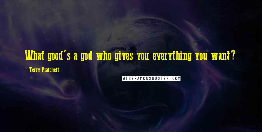 Terry Pratchett Quotes: What good's a god who gives you everything you want?