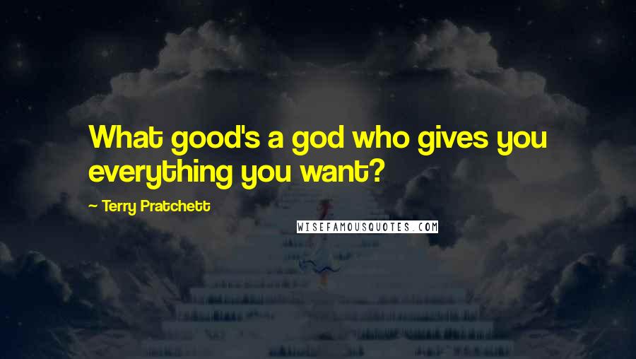 Terry Pratchett Quotes: What good's a god who gives you everything you want?