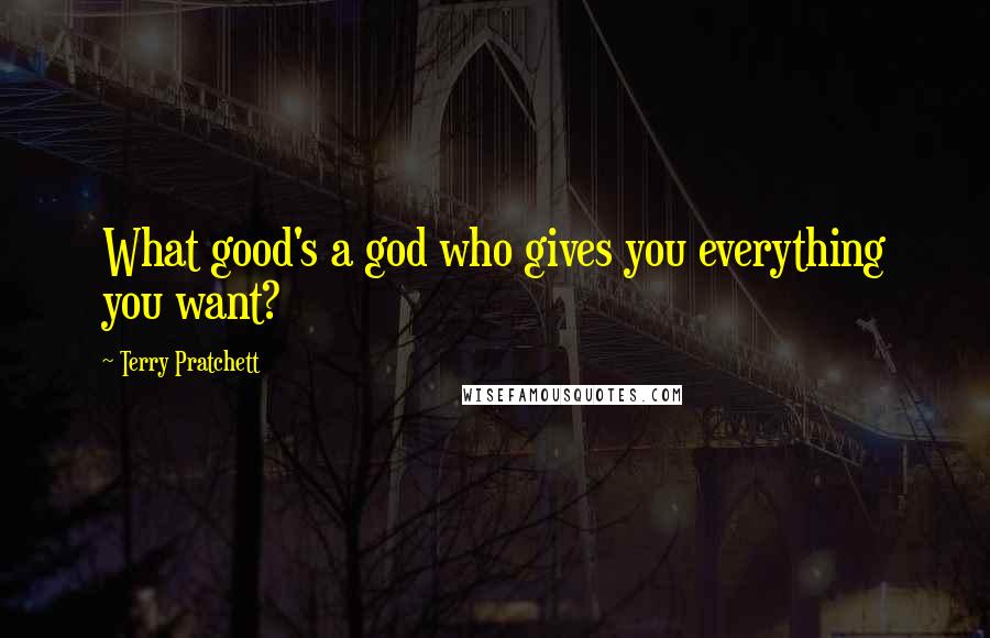 Terry Pratchett Quotes: What good's a god who gives you everything you want?