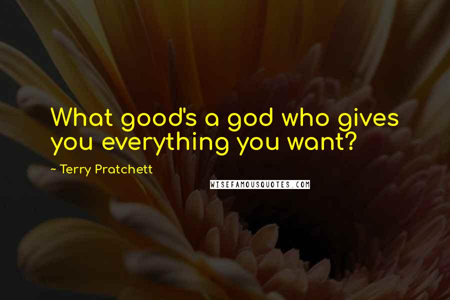 Terry Pratchett Quotes: What good's a god who gives you everything you want?