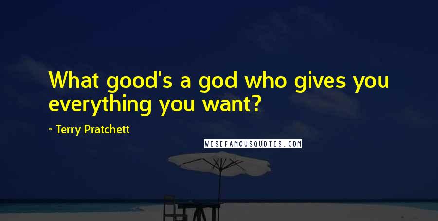 Terry Pratchett Quotes: What good's a god who gives you everything you want?