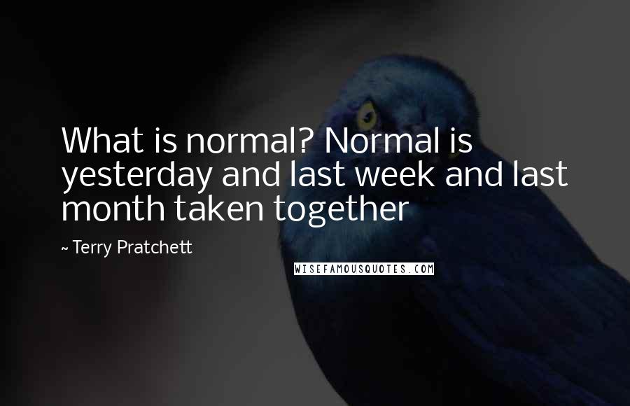 Terry Pratchett Quotes: What is normal? Normal is yesterday and last week and last month taken together