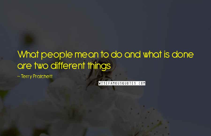 Terry Pratchett Quotes: What people mean to do and what is done are two different things