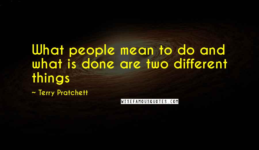 Terry Pratchett Quotes: What people mean to do and what is done are two different things