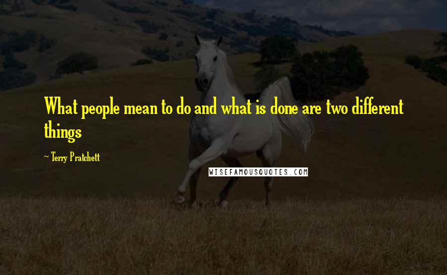 Terry Pratchett Quotes: What people mean to do and what is done are two different things