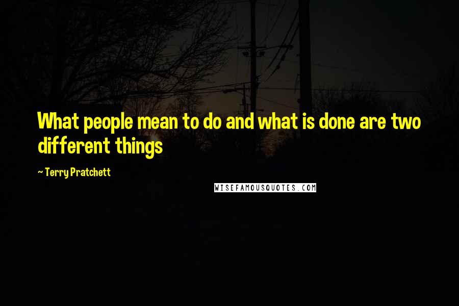 Terry Pratchett Quotes: What people mean to do and what is done are two different things