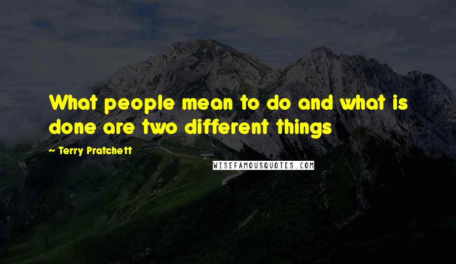 Terry Pratchett Quotes: What people mean to do and what is done are two different things