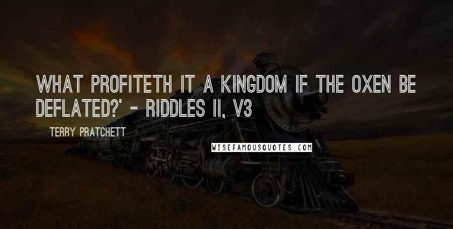 Terry Pratchett Quotes: What Profiteth It A Kingdom If The Oxen Be Deflated?' - Riddles II, v3