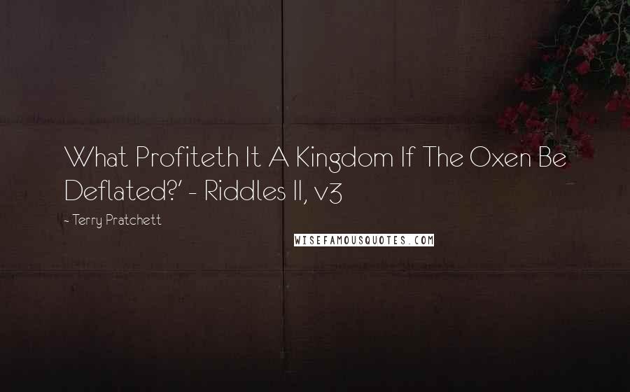 Terry Pratchett Quotes: What Profiteth It A Kingdom If The Oxen Be Deflated?' - Riddles II, v3