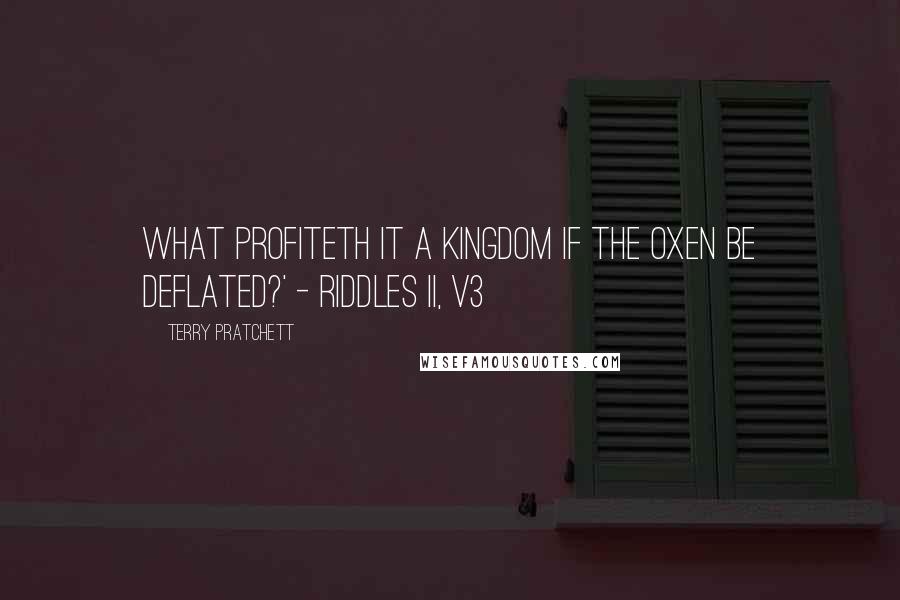 Terry Pratchett Quotes: What Profiteth It A Kingdom If The Oxen Be Deflated?' - Riddles II, v3