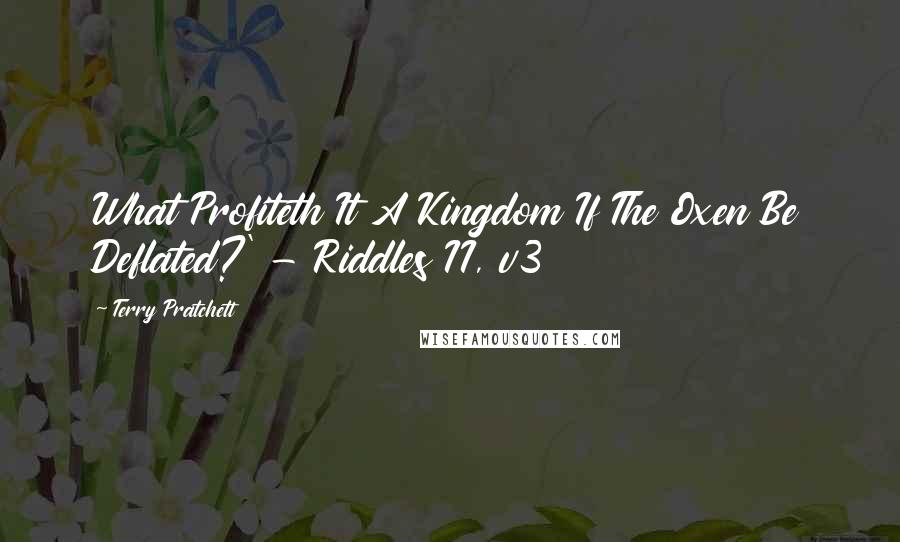 Terry Pratchett Quotes: What Profiteth It A Kingdom If The Oxen Be Deflated?' - Riddles II, v3