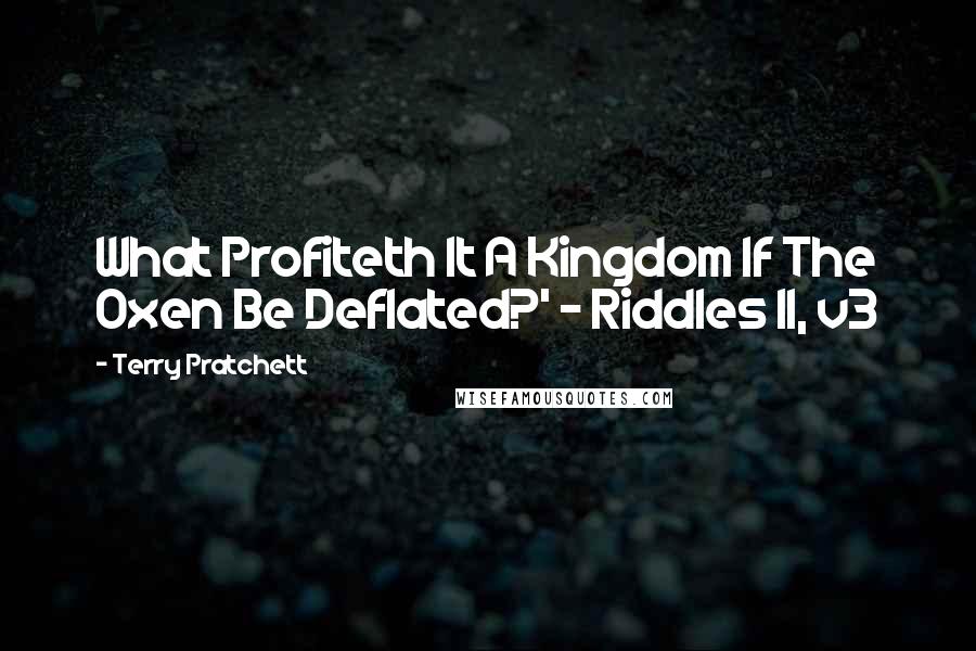 Terry Pratchett Quotes: What Profiteth It A Kingdom If The Oxen Be Deflated?' - Riddles II, v3