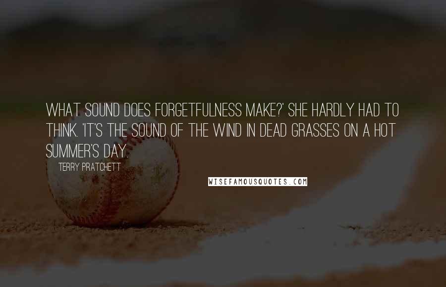 Terry Pratchett Quotes: What sound does forgetfulness make?' She hardly had to think. 'It's the sound of the wind in dead grasses on a hot summer's day.