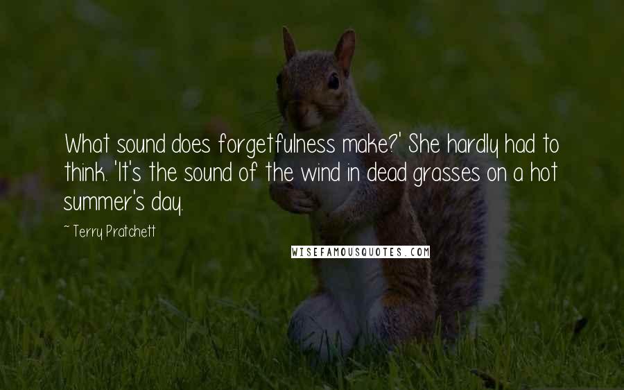 Terry Pratchett Quotes: What sound does forgetfulness make?' She hardly had to think. 'It's the sound of the wind in dead grasses on a hot summer's day.