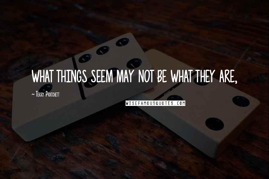 Terry Pratchett Quotes: WHAT THINGS SEEM MAY NOT BE WHAT THEY ARE,