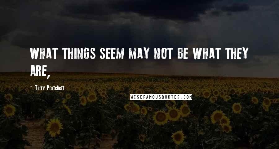 Terry Pratchett Quotes: WHAT THINGS SEEM MAY NOT BE WHAT THEY ARE,