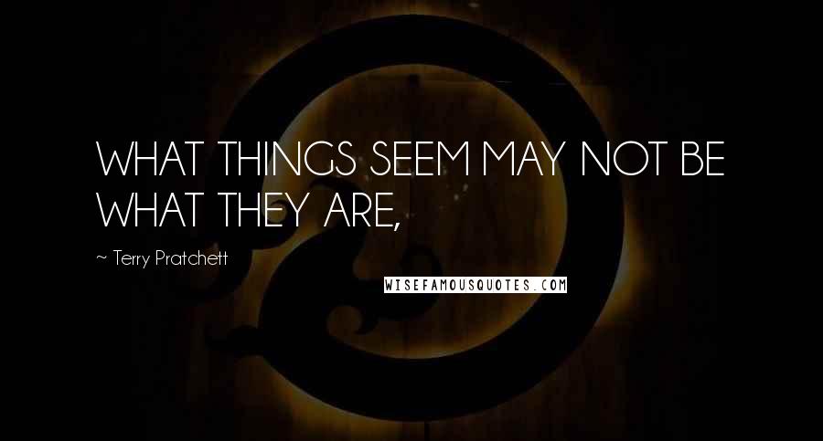 Terry Pratchett Quotes: WHAT THINGS SEEM MAY NOT BE WHAT THEY ARE,