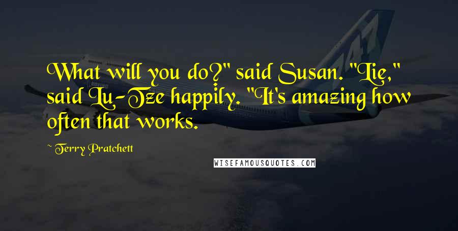 Terry Pratchett Quotes: What will you do?" said Susan. "Lie," said Lu-Tze happily. "It's amazing how often that works.