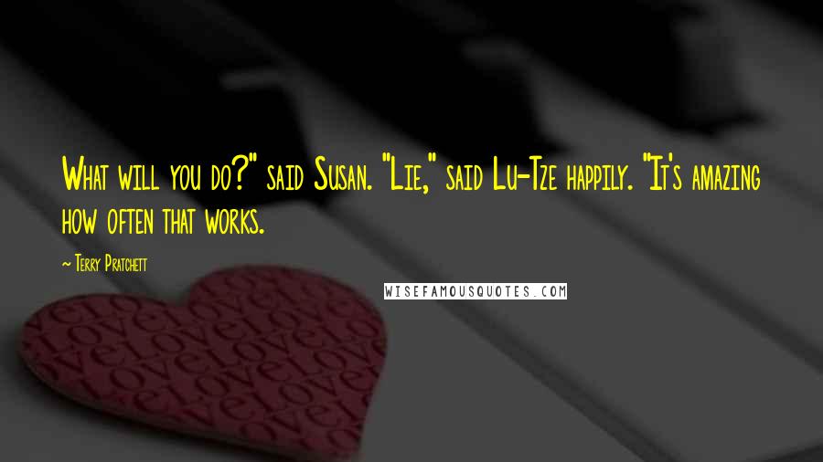 Terry Pratchett Quotes: What will you do?" said Susan. "Lie," said Lu-Tze happily. "It's amazing how often that works.