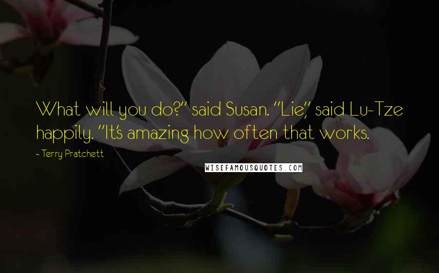 Terry Pratchett Quotes: What will you do?" said Susan. "Lie," said Lu-Tze happily. "It's amazing how often that works.