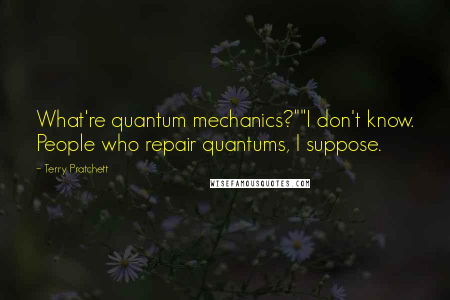 Terry Pratchett Quotes: What're quantum mechanics?""I don't know. People who repair quantums, I suppose.