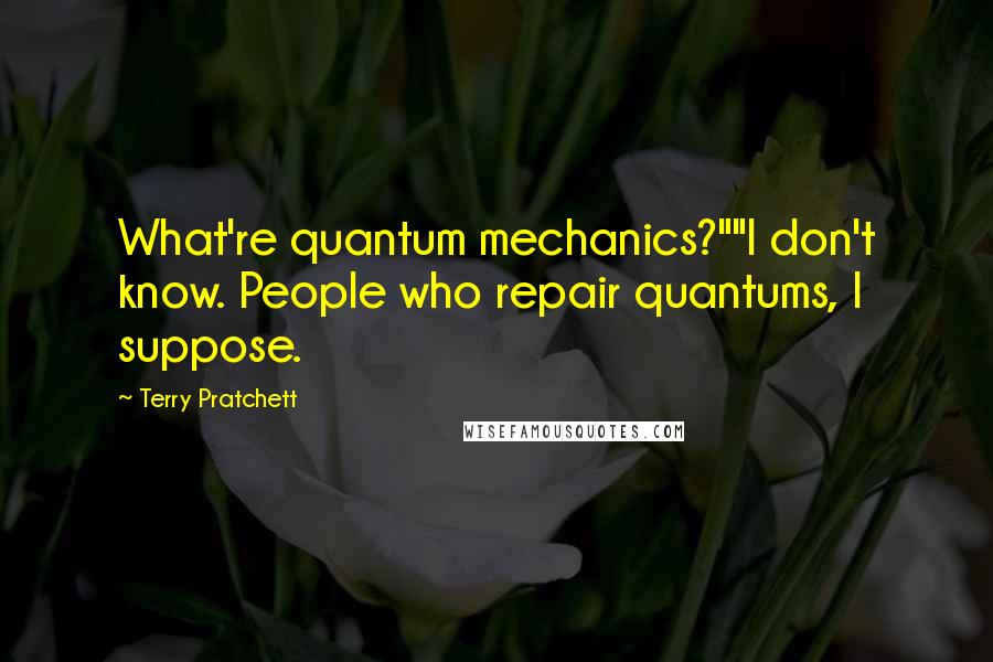 Terry Pratchett Quotes: What're quantum mechanics?""I don't know. People who repair quantums, I suppose.