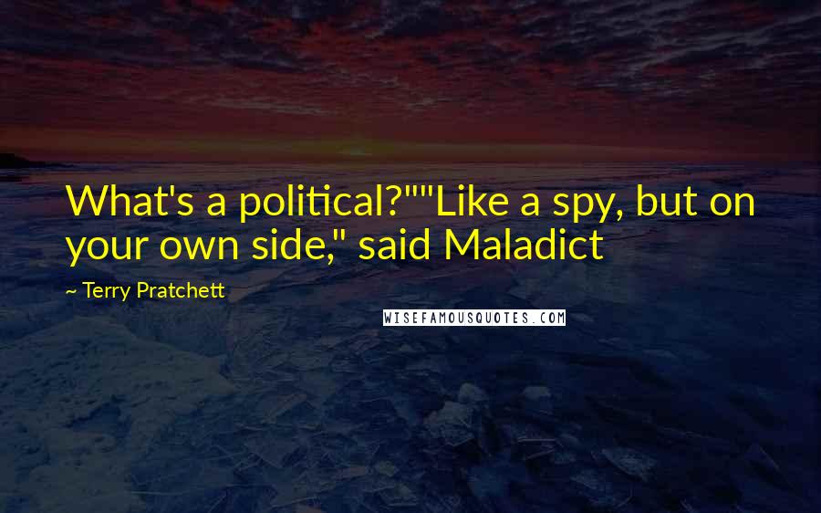 Terry Pratchett Quotes: What's a political?""Like a spy, but on your own side," said Maladict